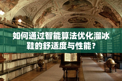 如何通过智能算法优化溜冰鞋的舒适度与性能？