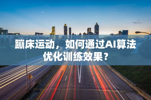蹦床运动，如何通过AI算法优化训练效果？