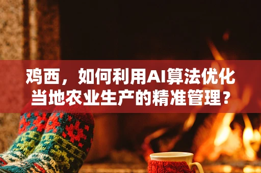 鸡西，如何利用AI算法优化当地农业生产的精准管理？