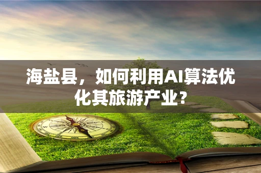 海盐县，如何利用AI算法优化其旅游产业？