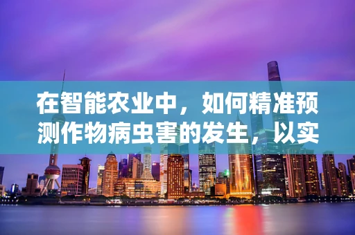 在智能农业中，如何精准预测作物病虫害的发生，以实现绿色防控？