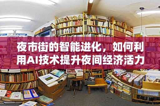 夜市街的智能进化，如何利用AI技术提升夜间经济活力？