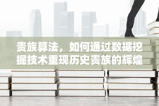 贵族算法，如何通过数据挖掘技术重现历史贵族的辉煌？