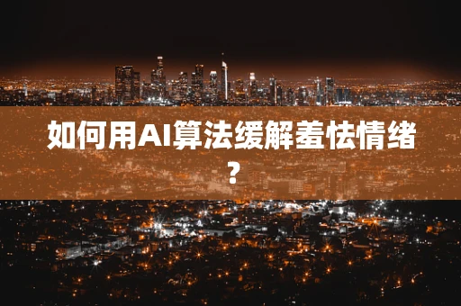 如何用AI算法缓解羞怯情绪？