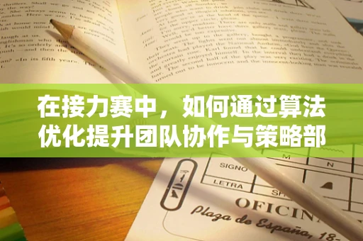 在接力赛中，如何通过算法优化提升团队协作与策略部署？