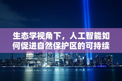 生态学视角下，人工智能如何促进自然保护区的可持续发展？