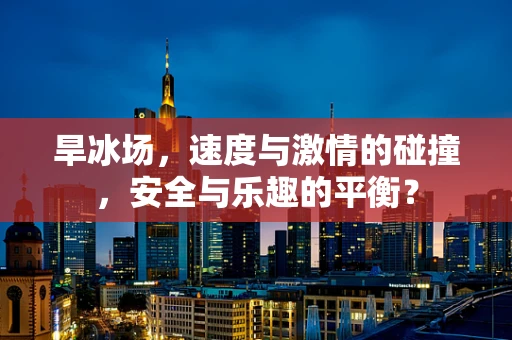 旱冰场，速度与激情的碰撞，安全与乐趣的平衡？