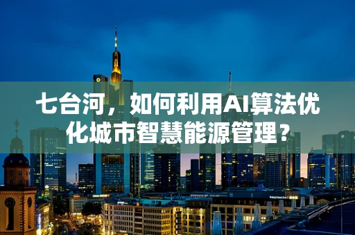 七台河，如何利用AI算法优化城市智慧能源管理？