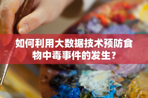 如何利用大数据技术预防食物中毒事件的发生？