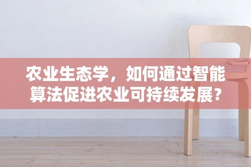 农业生态学，如何通过智能算法促进农业可持续发展？