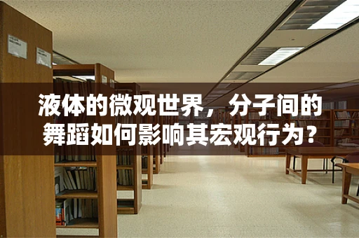 液体的微观世界，分子间的舞蹈如何影响其宏观行为？