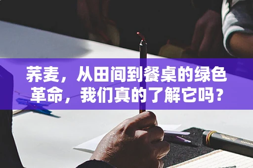 荞麦，从田间到餐桌的绿色革命，我们真的了解它吗？