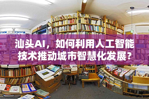 汕头AI，如何利用人工智能技术推动城市智慧化发展？