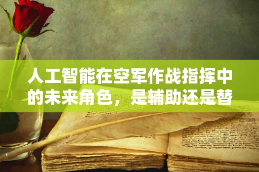 人工智能在空军作战指挥中的未来角色，是辅助还是替代？