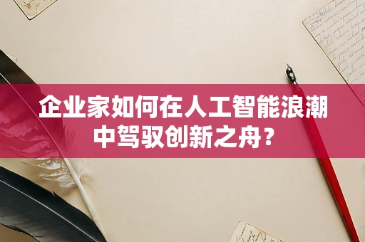 企业家如何在人工智能浪潮中驾驭创新之舟？