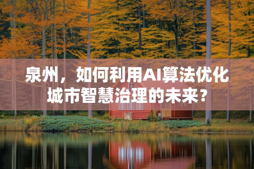 泉州，如何利用AI算法优化城市智慧治理的未来？