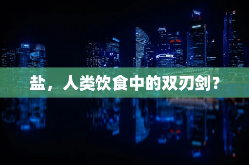 盐，人类饮食中的双刃剑？