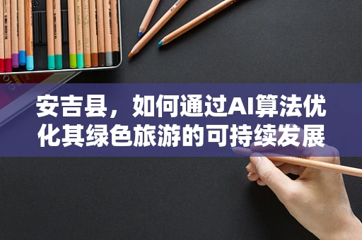 安吉县，如何通过AI算法优化其绿色旅游的可持续发展路径？