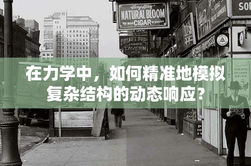 在力学中，如何精准地模拟复杂结构的动态响应？