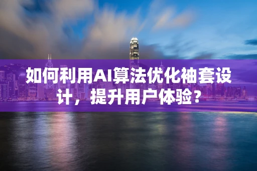 如何利用AI算法优化袖套设计，提升用户体验？