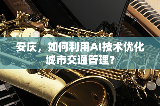 安庆，如何利用AI技术优化城市交通管理？