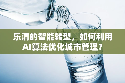 乐清的智能转型，如何利用AI算法优化城市管理？