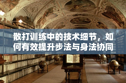散打训练中的技术细节，如何有效提升步法与身法协同？