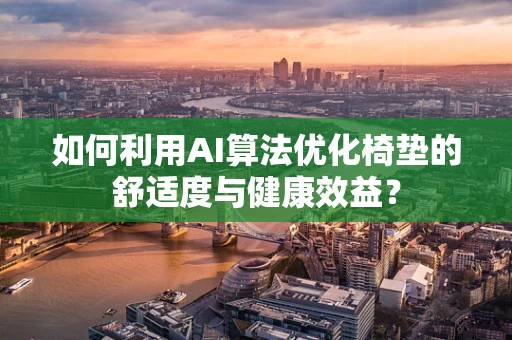 如何利用AI算法优化椅垫的舒适度与健康效益？