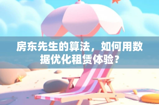 房东先生的算法，如何用数据优化租赁体验？