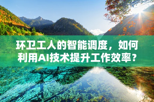 环卫工人的智能调度，如何利用AI技术提升工作效率？