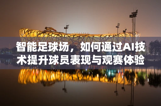 智能足球场，如何通过AI技术提升球员表现与观赛体验？