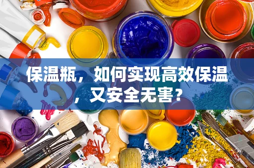 保温瓶，如何实现高效保温，又安全无害？