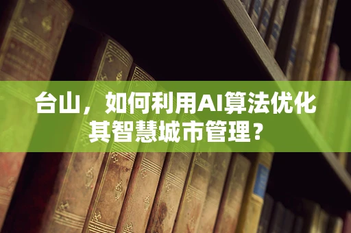 台山，如何利用AI算法优化其智慧城市管理？