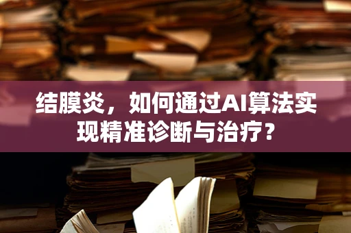 结膜炎，如何通过AI算法实现精准诊断与治疗？