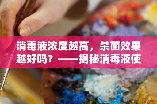 消毒液浓度越高，杀菌效果越好吗？——揭秘消毒液使用的误区