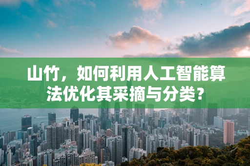 山竹，如何利用人工智能算法优化其采摘与分类？