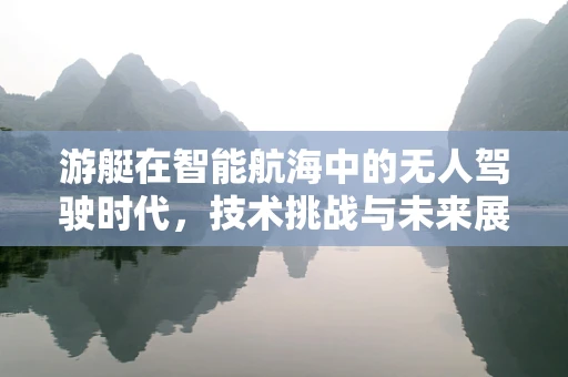 游艇在智能航海中的无人驾驶时代，技术挑战与未来展望