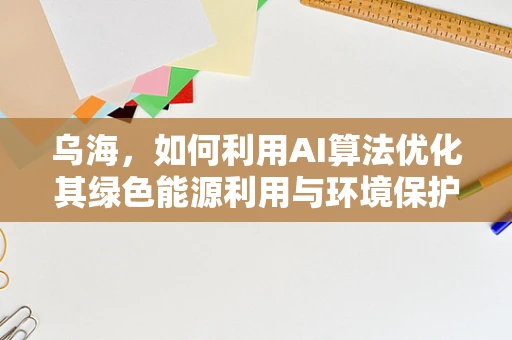 乌海，如何利用AI算法优化其绿色能源利用与环境保护？