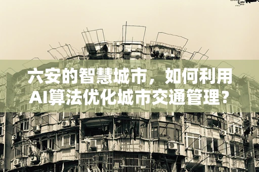 六安的智慧城市，如何利用AI算法优化城市交通管理？