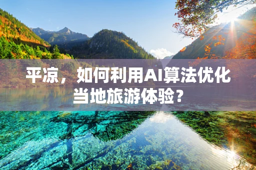 平凉，如何利用AI算法优化当地旅游体验？