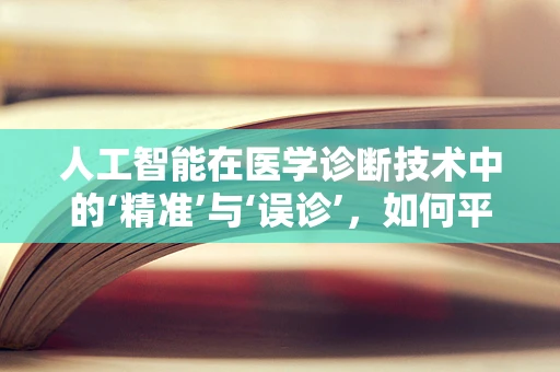 人工智能在医学诊断技术中的‘精准’与‘误诊’，如何平衡？