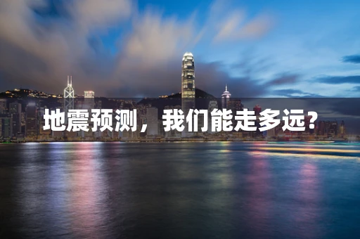 地震预测，我们能走多远？