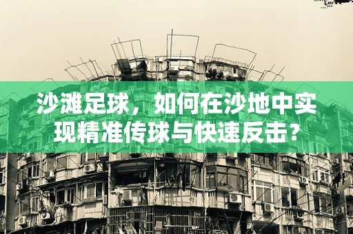 沙滩足球，如何在沙地中实现精准传球与快速反击？