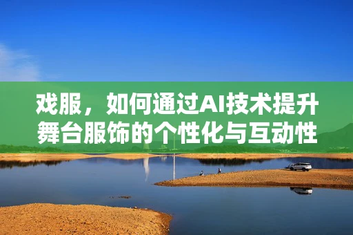 戏服，如何通过AI技术提升舞台服饰的个性化与互动性？