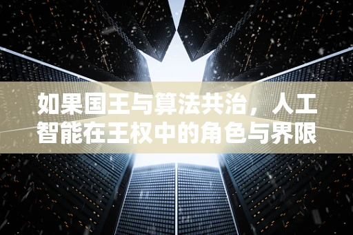 如果国王与算法共治，人工智能在王权中的角色与界限