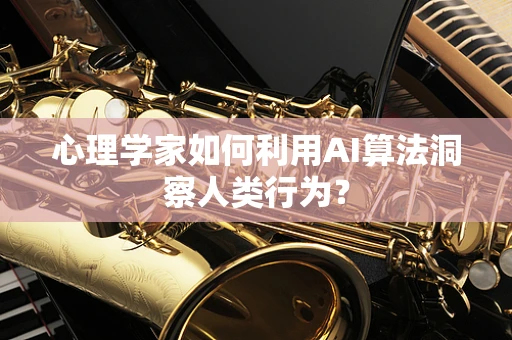 心理学家如何利用AI算法洞察人类行为？