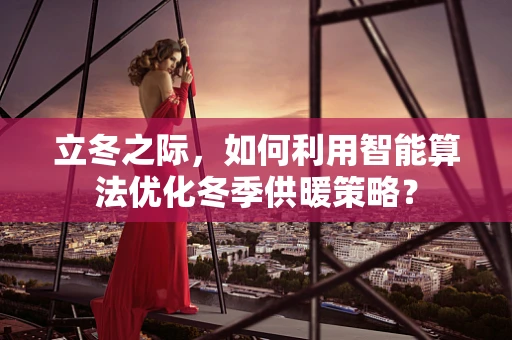 立冬之际，如何利用智能算法优化冬季供暖策略？