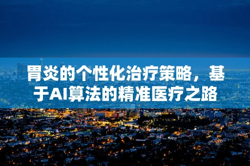 胃炎的个性化治疗策略，基于AI算法的精准医疗之路