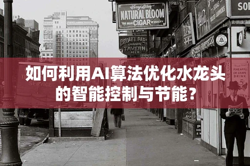 如何利用AI算法优化水龙头的智能控制与节能？