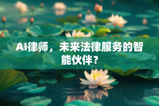 AI律师，未来法律服务的智能伙伴？